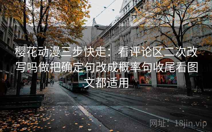 樱花动漫三步快走：看评论区二次改写吗做把确定句改成概率句收尾看图文都适用