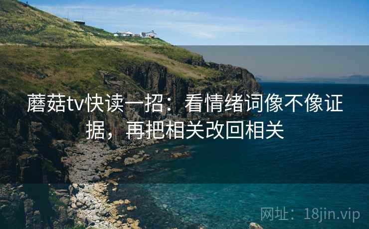蘑菇tv快读一招：看情绪词像不像证据，再把相关改回相关
