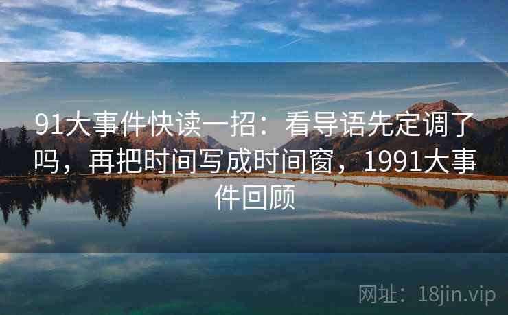 91大事件快读一招：看导语先定调了吗，再把时间写成时间窗，1991大事件回顾