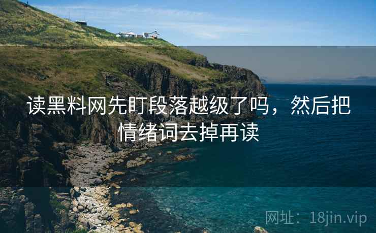 读黑料网先盯段落越级了吗，然后把情绪词去掉再读