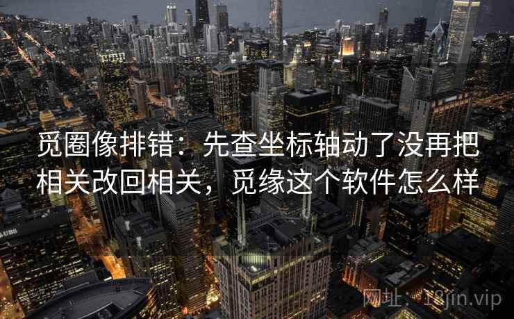 觅圈像排错：先查坐标轴动了没再把相关改回相关，觅缘这个软件怎么样