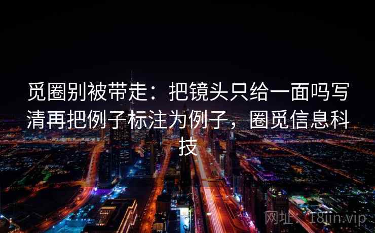 觅圈别被带走：把镜头只给一面吗写清再把例子标注为例子，圈觅信息科技