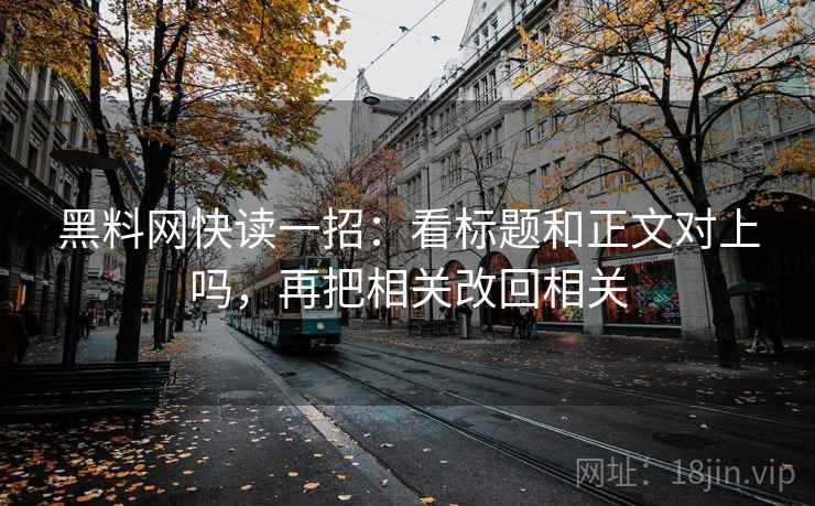 黑料网快读一招：看标题和正文对上吗，再把相关改回相关