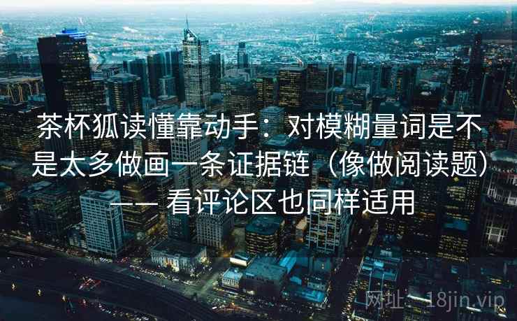 茶杯狐读懂靠动手：对模糊量词是不是太多做画一条证据链（像做阅读题） —— 看评论区也同样适用
