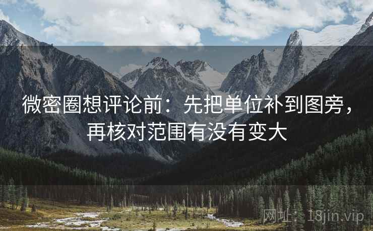 微密圈想评论前：先把单位补到图旁，再核对范围有没有变大