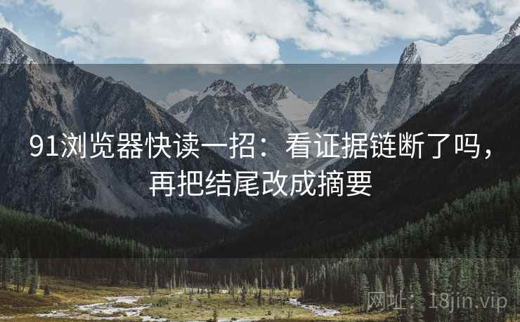91浏览器快读一招：看证据链断了吗，再把结尾改成摘要