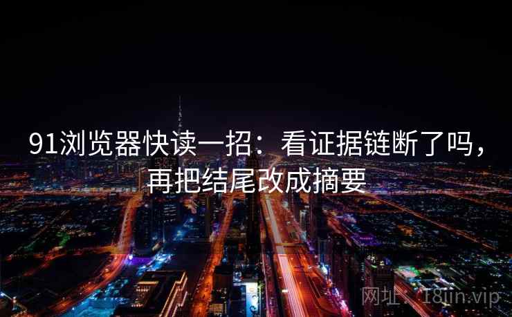 91浏览器快读一招：看证据链断了吗，再把结尾改成摘要